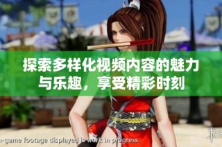 探索多样化视频内容的魅力与乐趣，享受精彩时刻