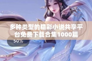 多种类型的精彩小说共享平台免费下载合集1000篇