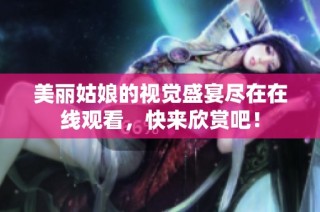 美丽姑娘的视觉盛宴尽在在线观看，快来欣赏吧！
