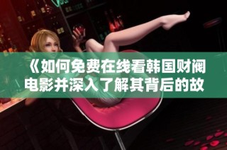 《如何免费在线看韩国财阀电影并深入了解其背后的故事与现实》
