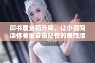 御书屋全新升级，让小说阅读体验更自由畅快的蔷薇版本上线