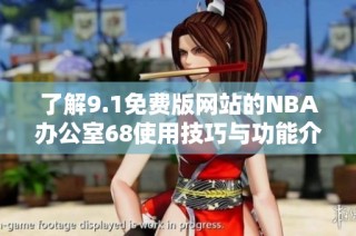 了解9.1免费版网站的NBA办公室68使用技巧与功能介绍