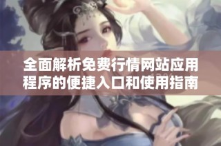 全面解析免费行情网站应用程序的便捷入口和使用指南