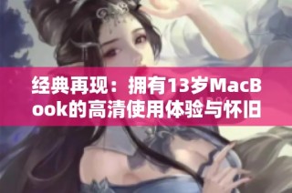 经典再现：拥有13岁MacBook的高清使用体验与怀旧情怀