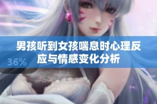 男孩听到女孩喘息时心理反应与情感变化分析