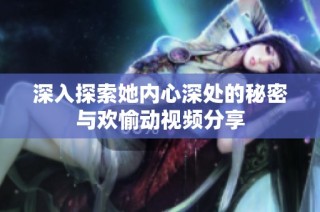 深入探索她内心深处的秘密与欢愉动视频分享
