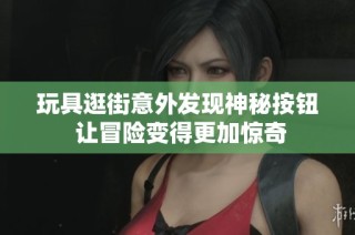 玩具逛街意外发现神秘按钮 让冒险变得更加惊奇