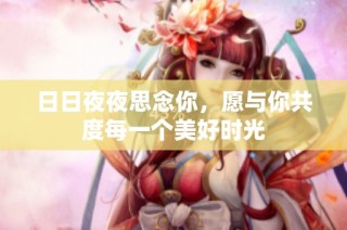 日日夜夜思念你，愿与你共度每一个美好时光