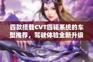 四款搭载CVT四驱系统的车型推荐，驾驶体验全新升级