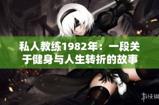 私人教练1982年：一段关于健身与人生转折的故事