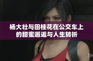 杨大壮与田桂花在公交车上的甜蜜邂逅与人生转折