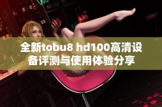 全新tobu8 hd100高清设备评测与使用体验分享