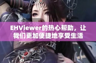 EHViewer的热心帮助，让我们更加便捷地享受生活