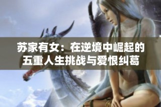 苏家有女：在逆境中崛起的五重人生挑战与爱恨纠葛