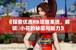 《探索优质RB攻略系统，解锁寀小花的秘密与魅力》