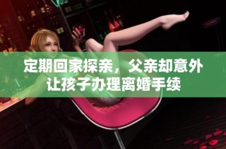 定期回家探亲，父亲却意外让孩子办理离婚手续