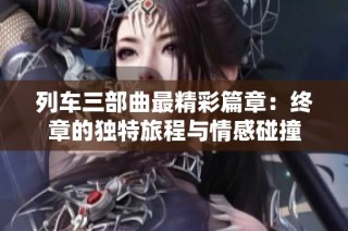 列车三部曲最精彩篇章：终章的独特旅程与情感碰撞