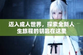 迈入成人世界，探索全新人生旅程的钥匙在这里