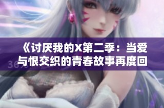 《讨厌我的X第二季：当爱与恨交织的青春故事再度回归》