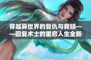 穿越异世界的复仇与救赎——回复术士的重启人生全新解读