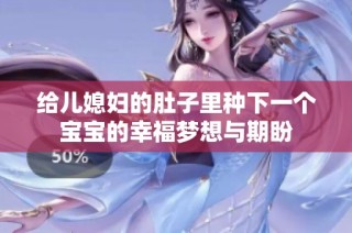 给儿媳妇的肚子里种下一个宝宝的幸福梦想与期盼