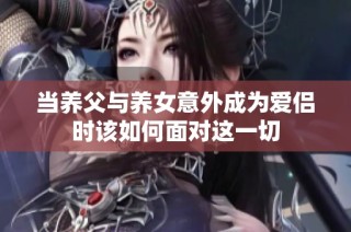 当养父与养女意外成为爱侣时该如何面对这一切