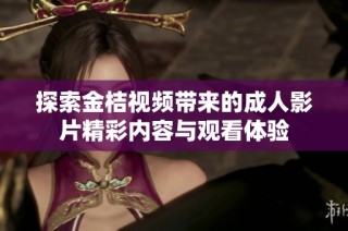 探索金桔视频带来的成人影片精彩内容与观看体验