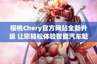 樱桃Chery官方网站全新升级 让您轻松体验智能汽车魅力
