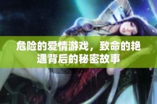 危险的爱情游戏，致命的艳遇背后的秘密故事