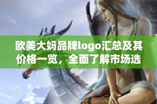 欧美大妈品牌logo汇总及其价格一览，全面了解市场选择