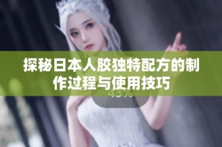 探秘日本人胶独特配方的制作过程与使用技巧