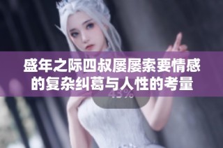盛年之际四叔屡屡索要情感的复杂纠葛与人性的考量