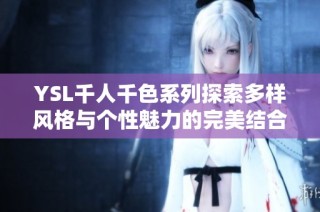 YSL千人千色系列探索多样风格与个性魅力的完美结合