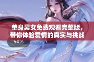 单身男女免费观看完整版，带你体验爱情的真实与挑战