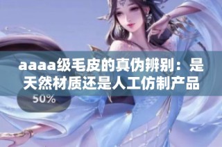 aaaa级毛皮的真伪辨别：是天然材质还是人工仿制产品