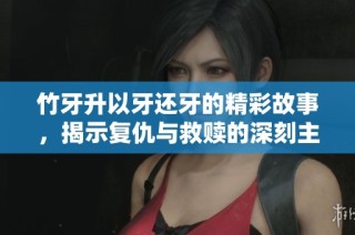 竹牙升以牙还牙的精彩故事，揭示复仇与救赎的深刻主题