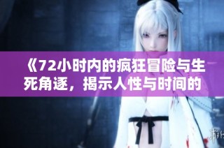 《72小时内的疯狂冒险与生死角逐，揭示人性与时间的博弈》