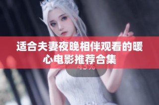 适合夫妻夜晚相伴观看的暖心电影推荐合集