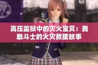 高压监狱中的灭火宝贝：勇敢斗士的火灾救援故事