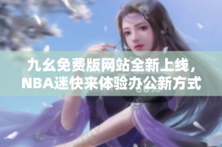 九幺免费版网站全新上线，NBA迷快来体验办公新方式