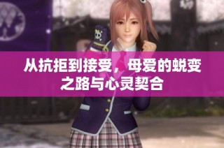 从抗拒到接受，母爱的蜕变之路与心灵契合