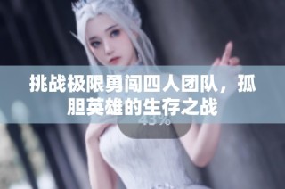 挑战极限勇闯四人团队，孤胆英雄的生存之战