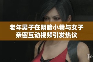 老年男子在阴暗小巷与女子亲密互动视频引发热议