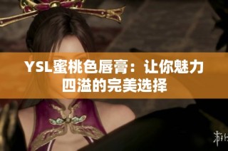 YSL蜜桃色唇膏：让你魅力四溢的完美选择