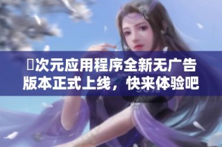囧次元应用程序全新无广告版本正式上线，快来体验吧