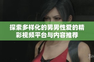探索多样化的男男性爱的精彩视频平台与内容推荐