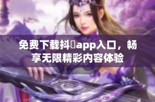免费下载抖抈app入口，畅享无限精彩内容体验