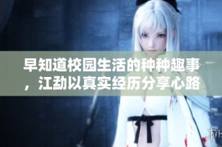 早知道校园生活的种种趣事，江勐以真实经历分享心路历程