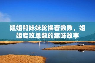 姐姐和妹妹轮换着数数，姐姐专攻单数的趣味故事