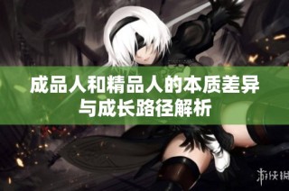成品人和精品人的本质差异与成长路径解析